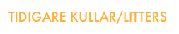 TIDIGARE KULLAR/LITTERS